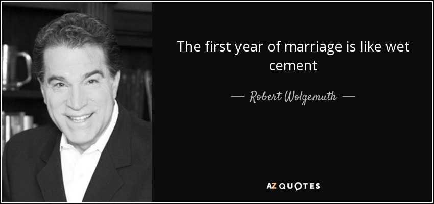 The first year of marriage is like wet cement - Robert Wolgemuth