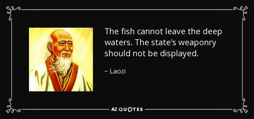 The fish cannot leave the deep waters. The state's weaponry should not be displayed. - Laozi