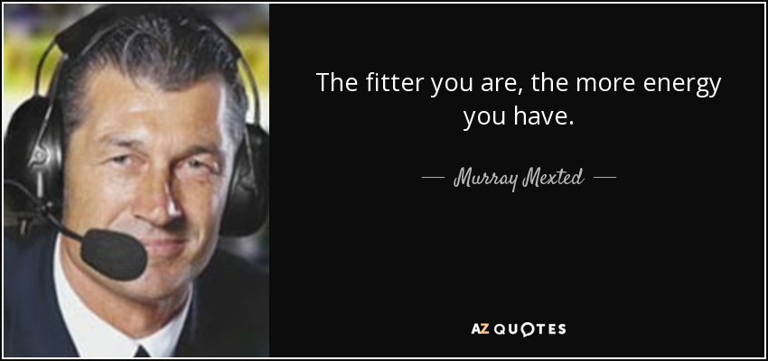 The fitter you are, the more energy you have. - Murray Mexted