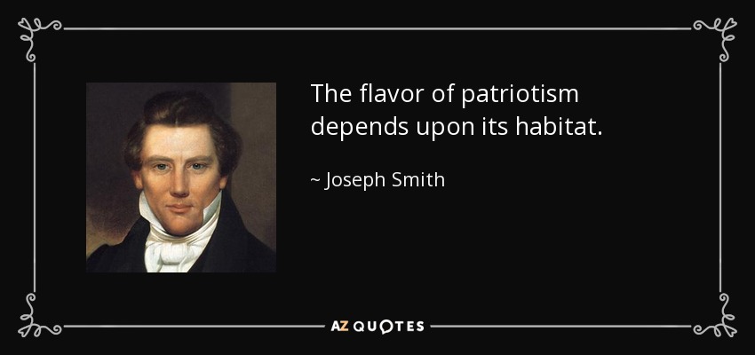 The flavor of patriotism depends upon its habitat. - Joseph Smith, Jr.