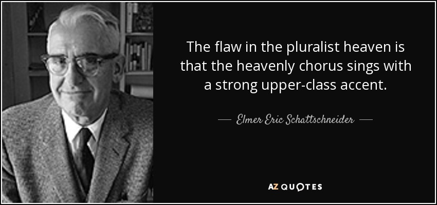 The flaw in the pluralist heaven is that the heavenly chorus sings with a strong upper-class accent. - Elmer Eric Schattschneider