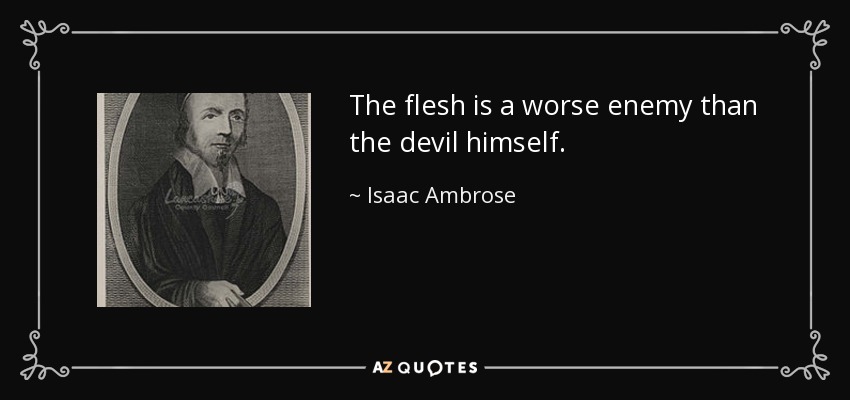 The flesh is a worse enemy than the devil himself. - Isaac Ambrose