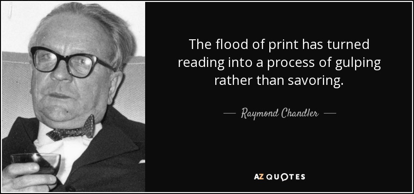 The flood of print has turned reading into a process of gulping rather than savoring. - Raymond Chandler