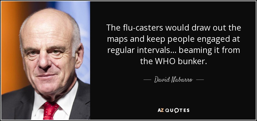 The flu-casters would draw out the maps and keep people engaged at regular intervals ... beaming it from the WHO bunker. - David Nabarro