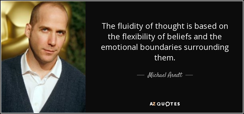 The fluidity of thought is based on the flexibility of beliefs and the emotional boundaries surrounding them. - Michael Arndt