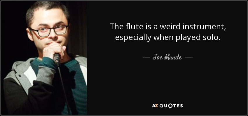 The flute is a weird instrument, especially when played solo. - Joe Mande