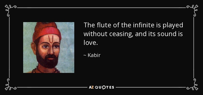 The flute of the infinite is played without ceasing, and its sound is love. - Kabir
