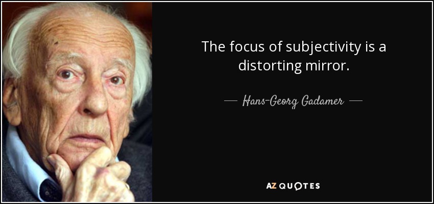Hans-Georg Gadamer quote: The focus of subjectivity is a distorting mirror.