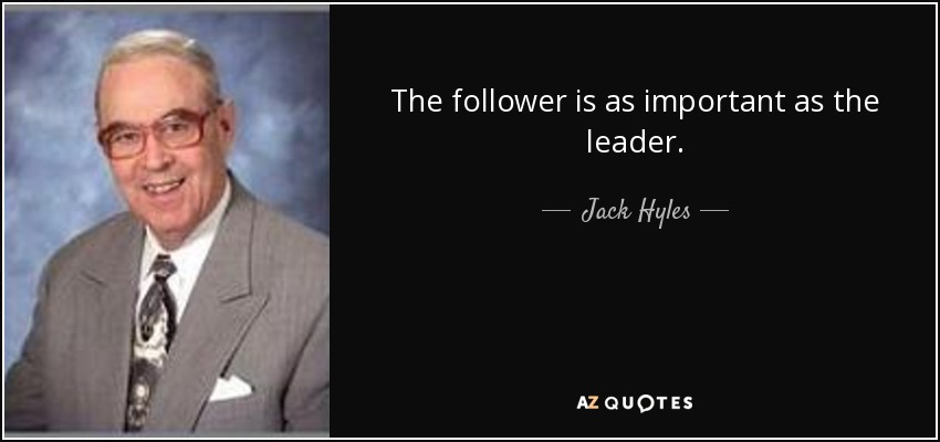The follower is as important as the leader. - Jack Hyles