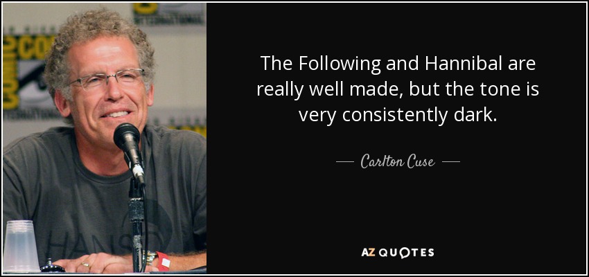 The Following and Hannibal are really well made, but the tone is very consistently dark. - Carlton Cuse