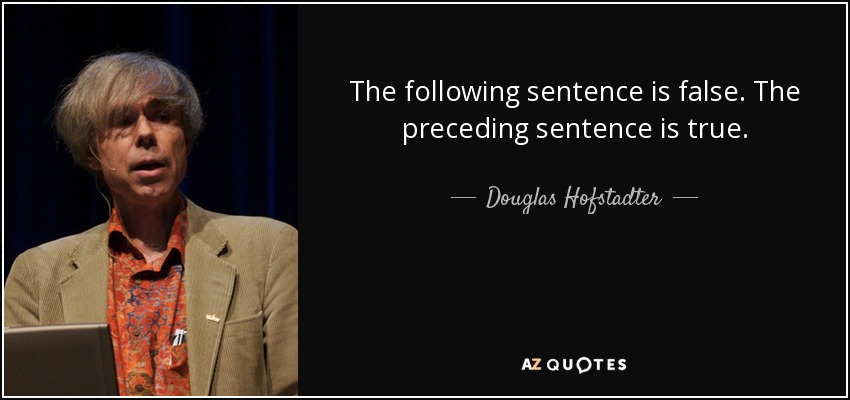 The following sentence is false. The preceding sentence is true. - Douglas Hofstadter