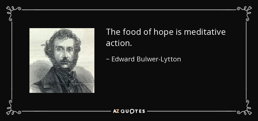 The food of hope is meditative action. - Edward Bulwer-Lytton, 1st Baron Lytton