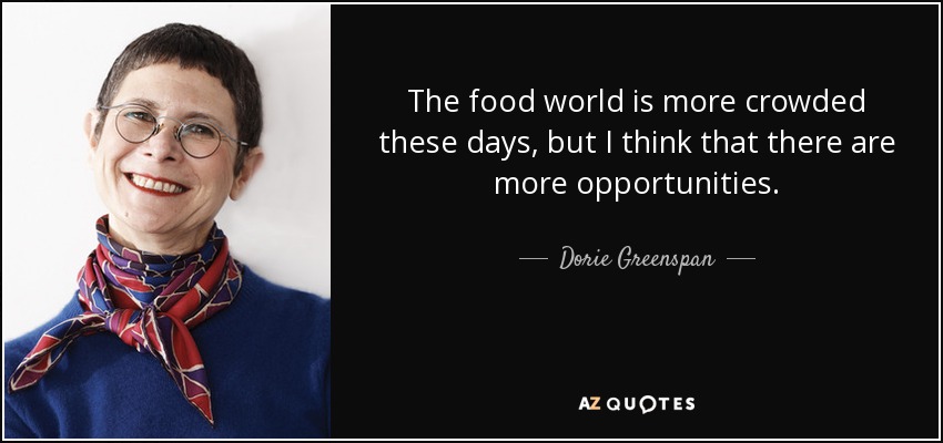 The food world is more crowded these days, but I think that there are more opportunities. - Dorie Greenspan
