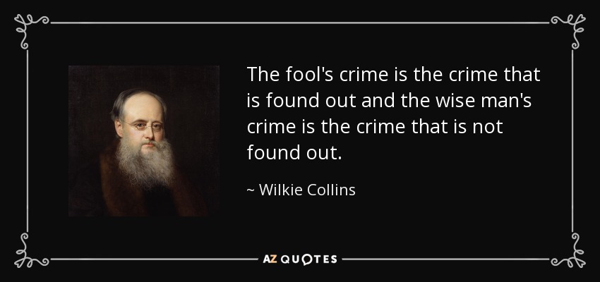 The fool's crime is the crime that is found out and the wise man's crime is the crime that is not found out. - Wilkie Collins