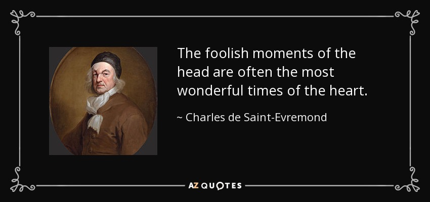The foolish moments of the head are often the most wonderful times of the heart. - Charles de Saint-Evremond