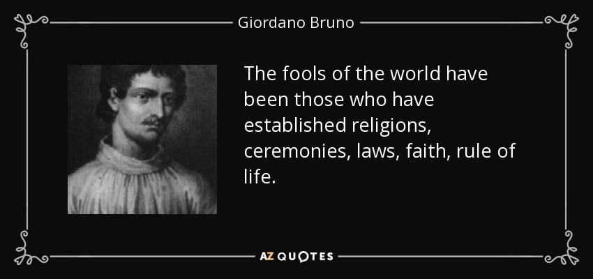 The fools of the world have been those who have established religions, ceremonies, laws, faith, rule of life. - Giordano Bruno