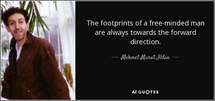 The footprints of a free-minded man are always towards the forward direction. - Mehmet Murat Ildan