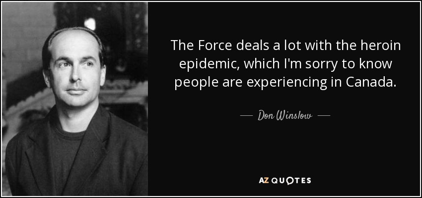 The Force deals a lot with the heroin epidemic, which I'm sorry to know people are experiencing in Canada. - Don Winslow