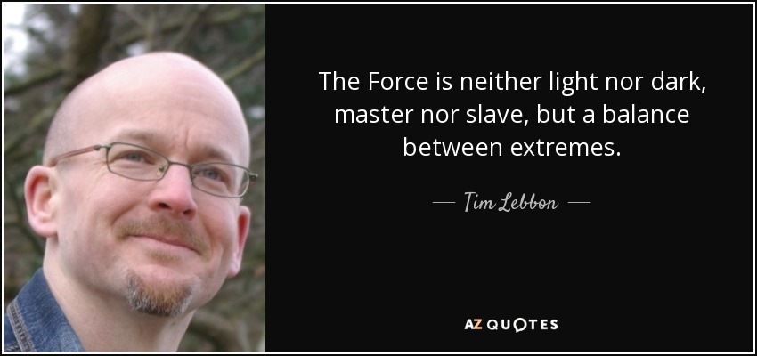The Force is neither light nor dark, master nor slave, but a balance between extremes. - Tim Lebbon