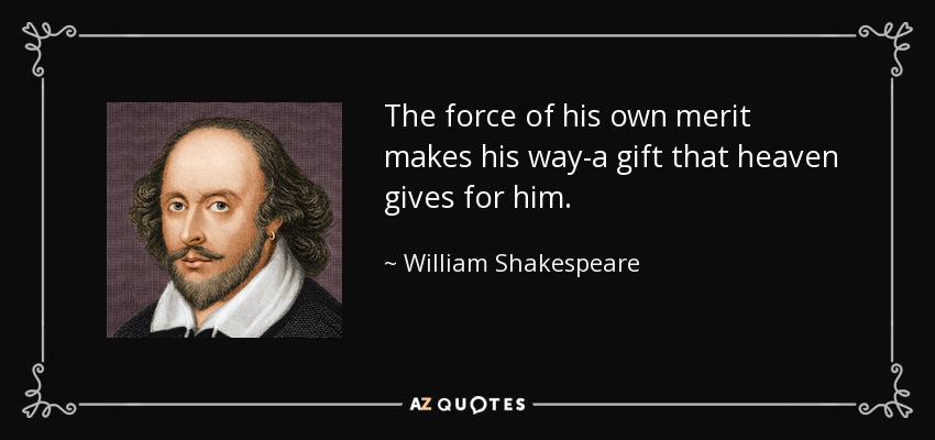The force of his own merit makes his way-a gift that heaven gives for him. - William Shakespeare