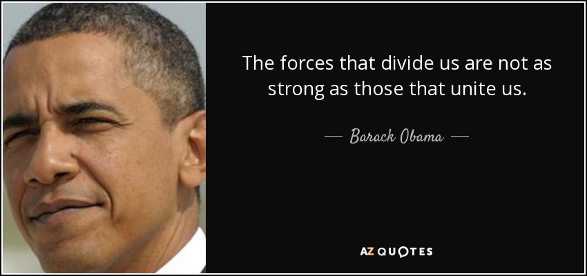 The forces that divide us are not as strong as those that unite us. - Barack Obama