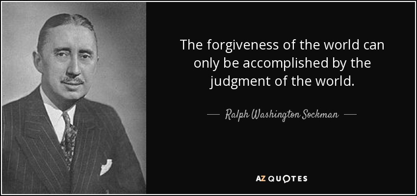 The forgiveness of the world can only be accomplished by the judgment of the world. - Ralph Washington Sockman