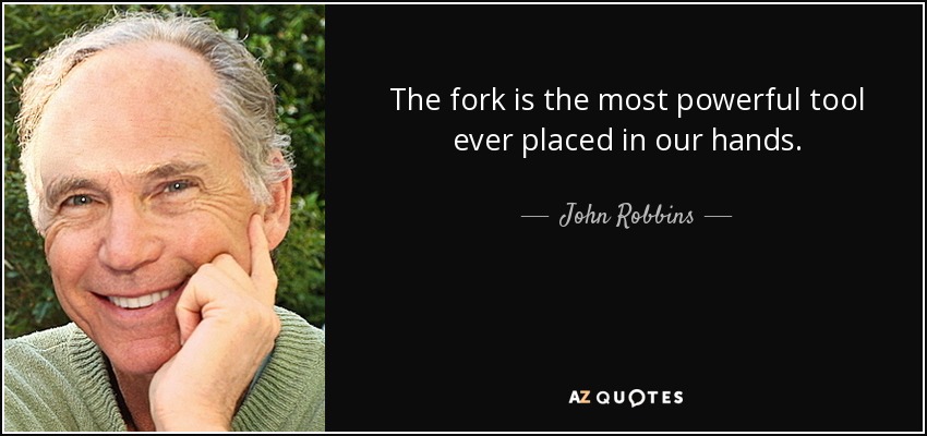 The fork is the most powerful tool ever placed in our hands. - John Robbins
