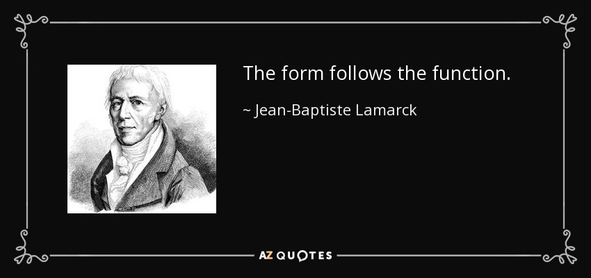 The form follows the function. - Jean-Baptiste Lamarck
