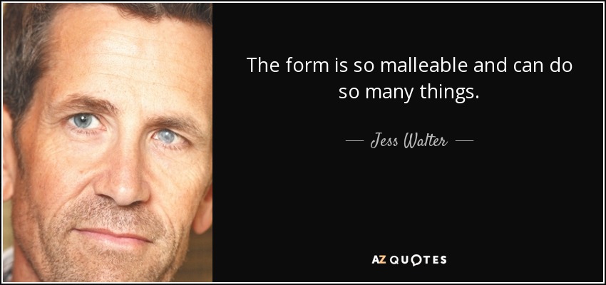 The form is so malleable and can do so many things. - Jess Walter