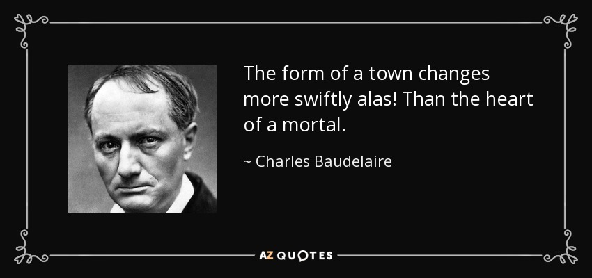 The form of a town changes more swiftly alas! Than the heart of a mortal. - Charles Baudelaire