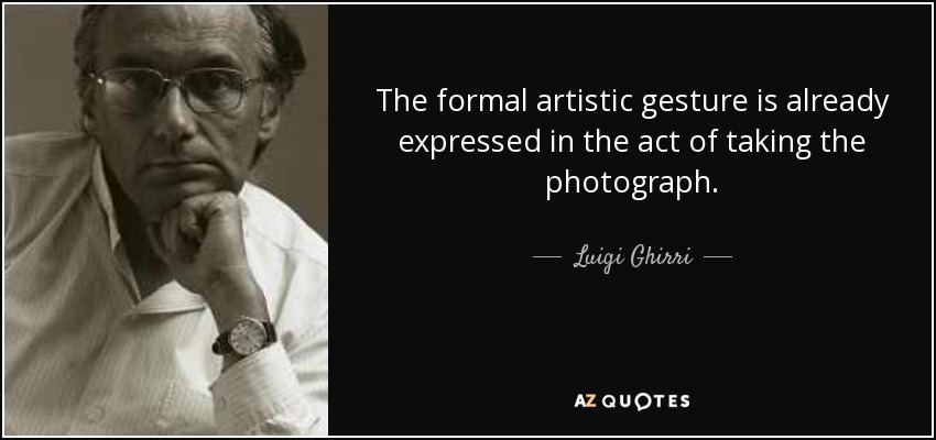 The formal artistic gesture is already expressed in the act of taking the photograph. - Luigi Ghirri