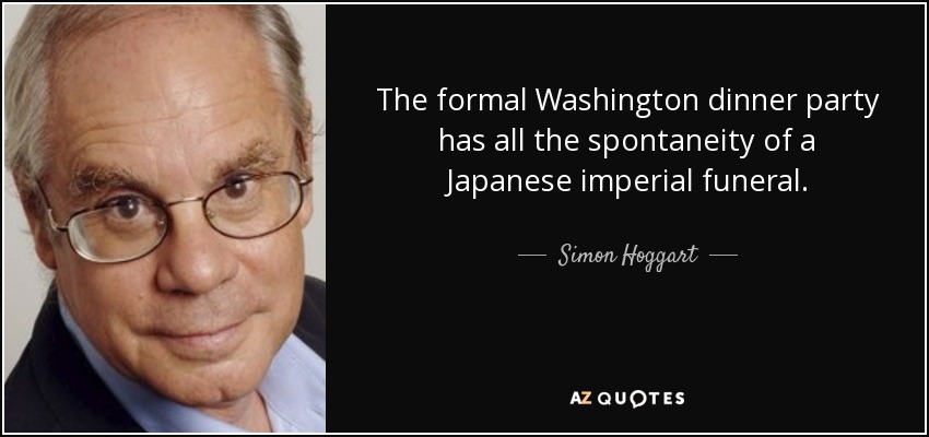 The formal Washington dinner party has all the spontaneity of a Japanese imperial funeral. - Simon Hoggart
