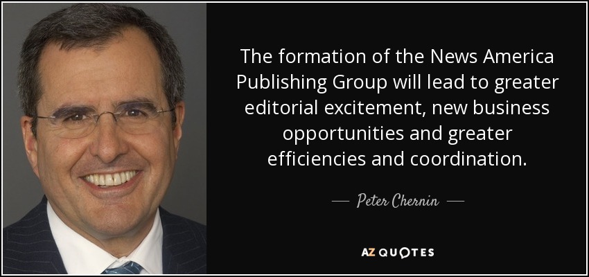 The formation of the News America Publishing Group will lead to greater editorial excitement, new business opportunities and greater efficiencies and coordination. - Peter Chernin