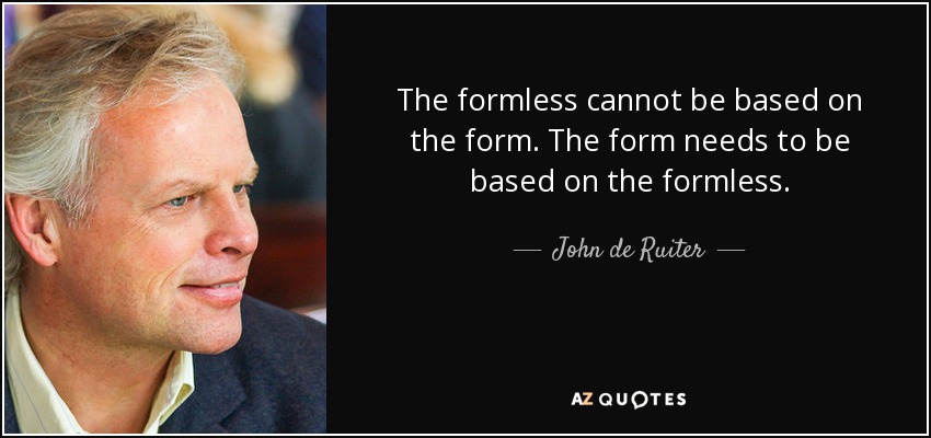 The formless cannot be based on the form. The form needs to be based on the formless. - John de Ruiter