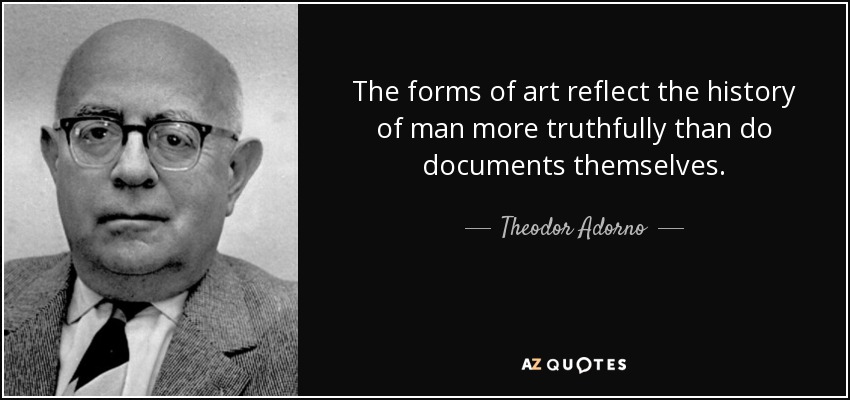 The forms of art reflect the history of man more truthfully than do documents themselves. - Theodor Adorno
