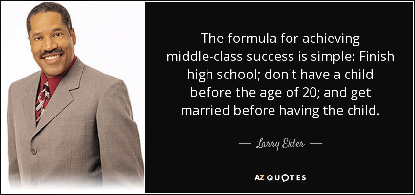The formula for achieving middle-class success is simple: Finish high school; don't have a child before the age of 20; and get married before having the child. - Larry Elder