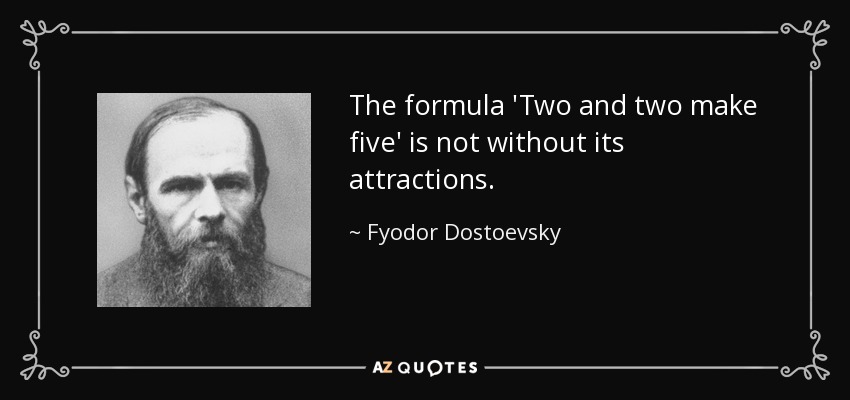 The formula 'Two and two make five' is not without its attractions. - Fyodor Dostoevsky