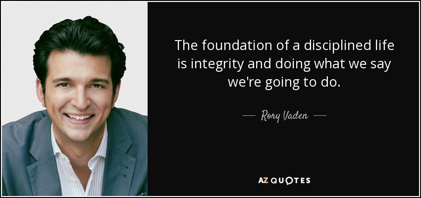 The foundation of a disciplined life is integrity and doing what we say we're going to do. - Rory Vaden
