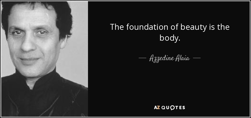 The foundation of beauty is the body. - Azzedine Alaia