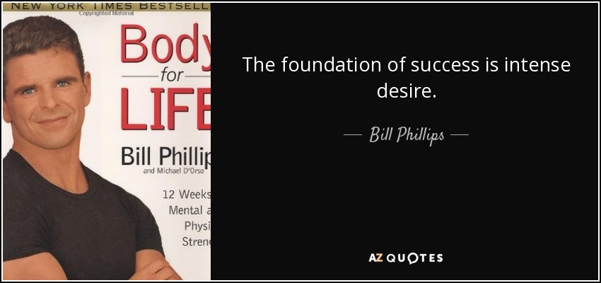 The foundation of success is intense desire. - Bill Phillips