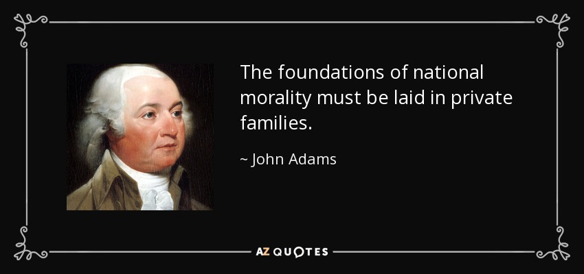 The foundations of national morality must be laid in private families. - John Adams