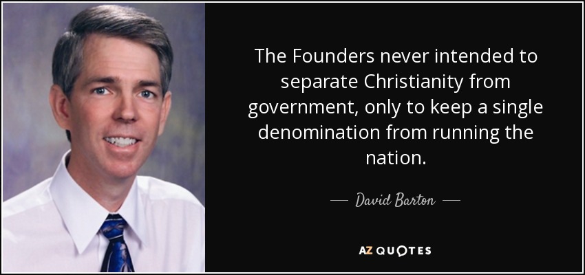 The Founders never intended to separate Christianity from government, only to keep a single denomination from running the nation. - David Barton