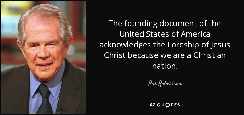 The founding document of the United States of America acknowledges the Lordship of Jesus Christ because we are a Christian nation. - Pat Robertson