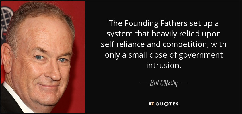 The Founding Fathers set up a system that heavily relied upon self-reliance and competition, with only a small dose of government intrusion. - Bill O'Reilly