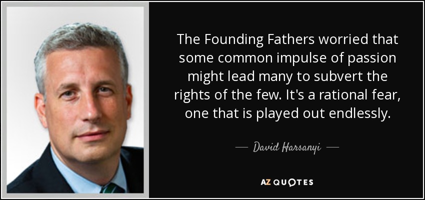 The Founding Fathers worried that some common impulse of passion might lead many to subvert the rights of the few. It's a rational fear, one that is played out endlessly. - David Harsanyi