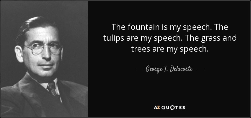 The fountain is my speech. The tulips are my speech. The grass and trees are my speech. - George T. Delacorte, Jr.