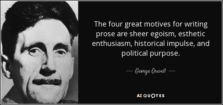 The four great motives for writing prose are sheer egoism, esthetic enthusiasm, historical impulse, and political purpose. - George Orwell