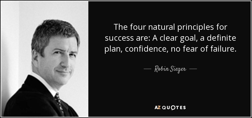 The four natural principles for success are: A clear goal, a definite plan, confidence, no fear of failure. - Robin Sieger