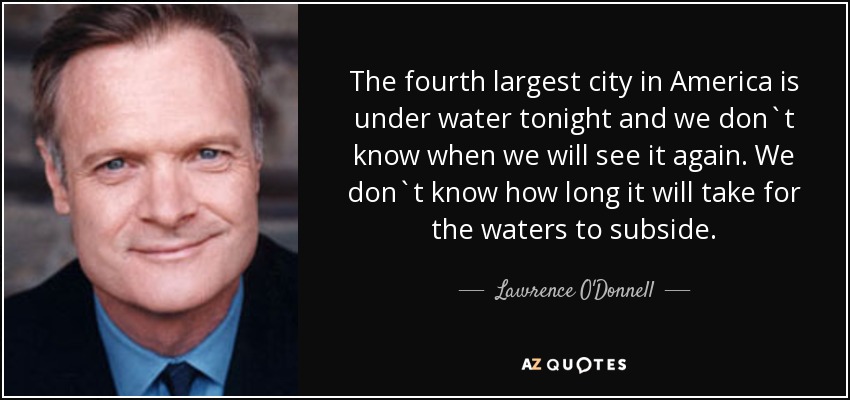 The fourth largest city in America is under water tonight and we don`t know when we will see it again. We don`t know how long it will take for the waters to subside. - Lawrence O'Donnell