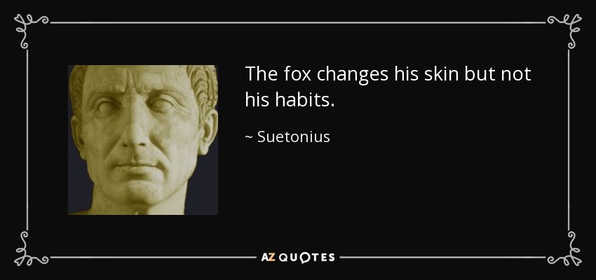 The fox changes his skin but not his habits. - Suetonius